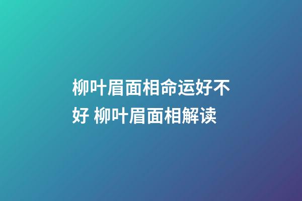 柳叶眉面相命运好不好 柳叶眉面相解读